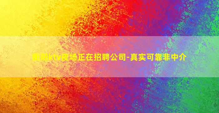 衡阳ktv夜场正在招聘公司-真实可靠非中介